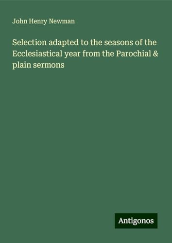 Selection adapted to the seasons of the Ecclesiastical year from the Parochial & plain sermons Selection adapted to the seasons of the Ecclesiastical year from the Parochial & plain sermons von Antigonos Verlag