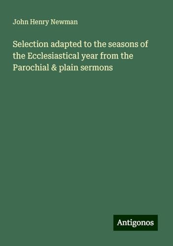 Selection adapted to the seasons of the Ecclesiastical year from the Parochial & plain sermons Selection adapted to the seasons of the Ecclesiastical year from the Parochial & plain sermons von Antigonos Verlag