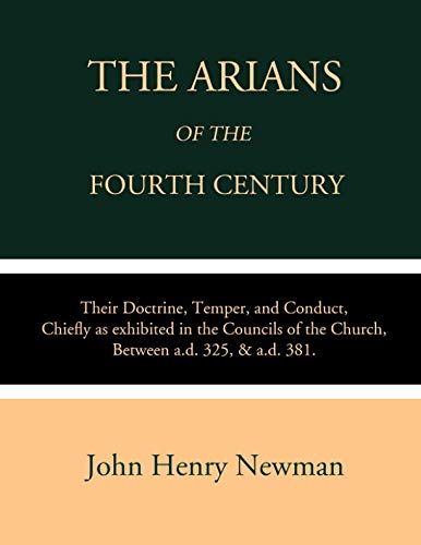 The Arians of the Fourth Century: Their Doctrine, Temper, and Conduct, Chiefly as Exhibited in the Councils of the Church Between A.D. 325 & A.D. 381 The Arians of the Fourth Century: Their Doctrine, Temper, and Conduct, Chiefly as Exhibited in the Councils of the Church Between A.D. 325 & A.D. 381