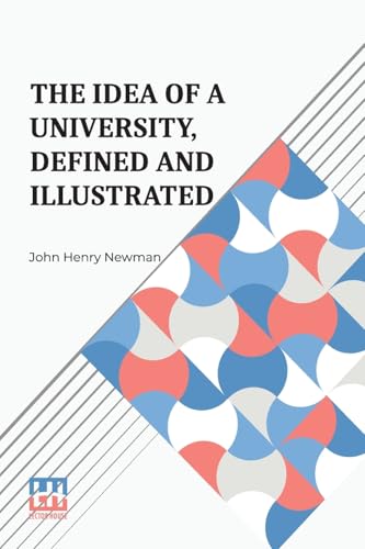 The Idea Of A University, Defined And Illustrated: I. In Nine Discourses Delivered To The Catholics Of Dublin Ii. In Occasional Lectures And Essays Addressed To The Members Of The Catholic University von Lector House