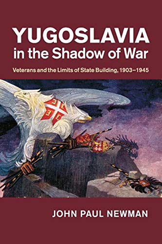Yugoslavia in the Shadow of War: Veterans and the Limits of State Building, 1903–1945