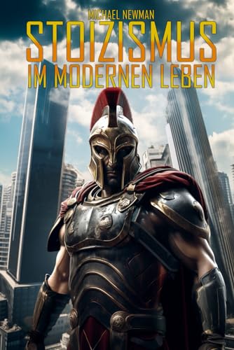 Stoizismus im modernen Leben: Mit der Kontrolle über den Geist moderne Herausforderungen in Beruf, Beziehungen, Wirtschaft und im Alltag bewältigen Stoizismus im modernen Leben: Mit der Kontrolle über den Geist moderne Herausforderungen in Beruf, Beziehungen, Wirtschaft und im Alltag bewältigen