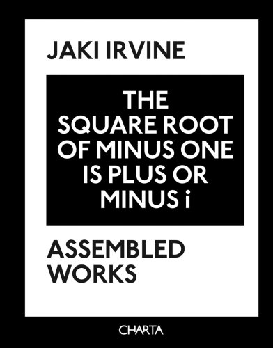 The Square Root of Minus One Is Plus or Minus I: Jaki Irvine : Assembled Works 1993 - 2008