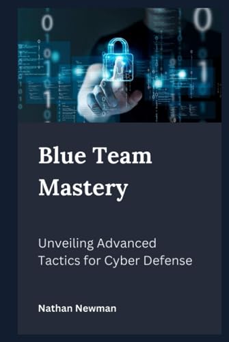 Blue Team Mastery : Unveiling Advanced Tactics for Cyber Defense von Independently published