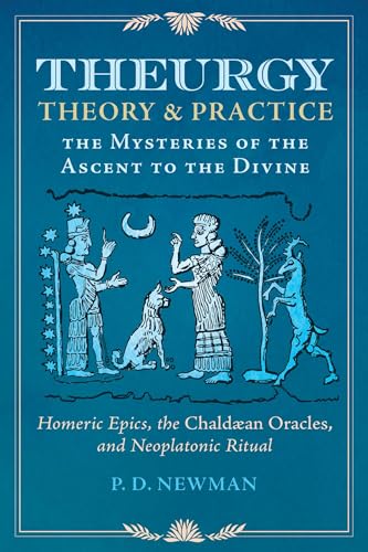 Theurgy: Theory and Practice: The Mysteries of the Ascent to the Divine Theurgy: Theory and Practice: The Mysteries of the Ascent to the Divine
