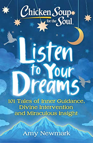 Chicken Soup for the Soul: Listen to Your Dreams: 101 Tales of Inner Guidance, Divine Intervention and Miraculous Insight Chicken Soup for the Soul: Listen to Your Dreams: 101 Tales of Inner Guidance, Divine Intervention and Miraculous Insight