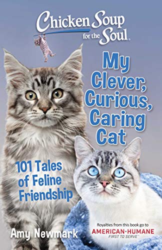 Chicken Soup for the Soul: My Clever, Curious, Caring Cat: 101 Tales of Feline Friendship Chicken Soup for the Soul: My Clever, Curious, Caring Cat: 101 Tales of Feline Friendship