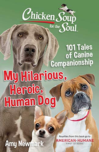 Chicken Soup for the Soul: My Hilarious, Heroic, Human Dog: 101 Tales of Canine Companionship Chicken Soup for the Soul: My Hilarious, Heroic, Human Dog: 101 Tales of Canine Companionship