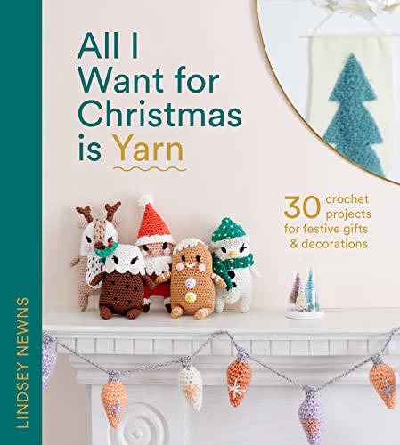 All I Want for Christmas Is Yarn: 30 crochet craft projects for festive gifts and decorations, from stockings and wreaths to baubles and garlands All I Want for Christmas Is Yarn: 30 crochet craft projects for festive gifts and decorations, from stockings and wreaths to baubles and garlands