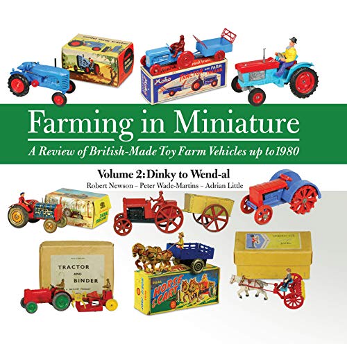 Farming in Miniature Vol. 2: A Review of British-Made Toy Farm Vehicles Up to 1980: Volume 2 Dinky to Wend-al