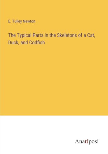 The Typical Parts in the Skeletons of a Cat, Duck, and Codfish von Anatiposi Verlag