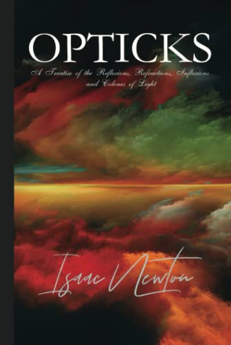 Isaac Newton Classics: Opticks: A Treatise of the Reflexions, Refractions, Inflexions and Colours of Light: illustrated von Independently published