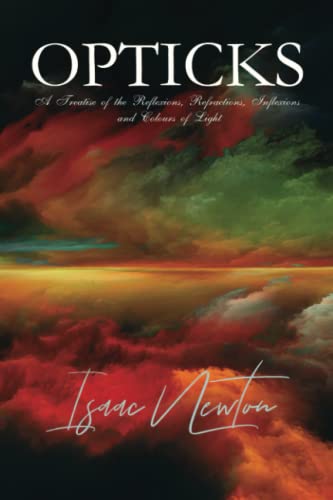 Isaac Newton Classics: Opticks: A Treatise of the Reflexions, Refractions, Inflexions and Colours of Light: illustrated