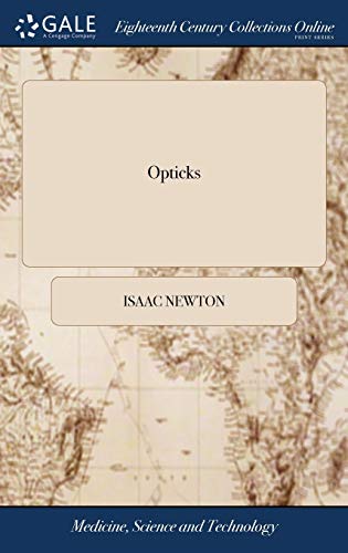 Opticks: Or, a Treatise of the Reflections, Refractions, Inflections and Colours of Light. The Fourth Edition, Corrected. By Sir Isaac Newton, Knt Opticks: Or, a Treatise of the Reflections, Refractions, Inflections and Colours of Light. The Fourth Edition, Corrected. By Sir Isaac Newton, Knt