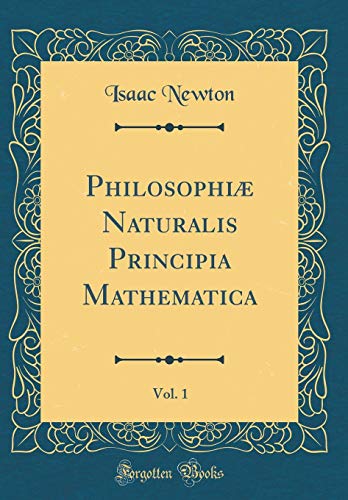 Philosophiæ Naturalis Principia Mathematica, Vol. 1 (Classic Reprint)
