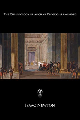 The Chronology of Ancient Kingdoms Amended: To Which is Prefix'd, A Short Chronicle from the First Memory of Things in Europe, to the Conquest of Persia by Alexander the Great The Chronology of Ancient Kingdoms Amended: To Which is Prefix'd, A Short Chronicle from the First Memory of Things in Europe, to the Conquest of Persia by Alexander the Great