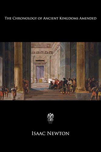 The Chronology of Ancient Kingdoms Amended: To Which is Prefix'd, A Short Chronicle from the First Memory of Things in Europe, to the Conquest of Persia by Alexander the Great