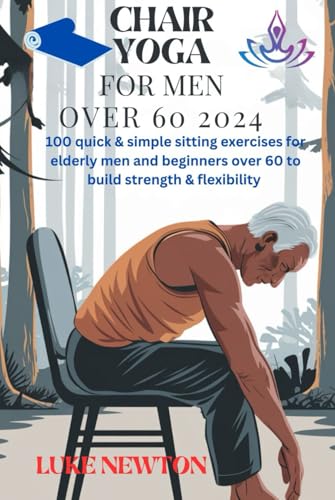 Chair yoga for men over 60 2024: 100 Quick and simple sitting exercises for elderly men and beginners to build strength and flexibility von Independently published
