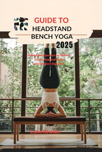 Guide to Headstand Bench Yoga 2025: Headstand Exercise For Relieve Stress, Improve Sleep and Enhance Digestion von Independently published
