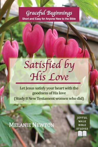 Satisfied by His Love: Let Jesus satisfy your heart with the goodness of His love (Study 8 New Testament women who did) von Joyful Walk Press