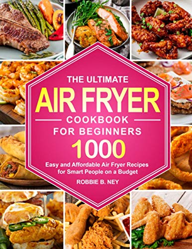 The Ultimate Air Fryer Cookbook For Beginners: 1000 Easy and Affordable Air Fryer Recipes for Smart People on a Budget (instant pot air fryer recipes and air fryer oven recipes)
