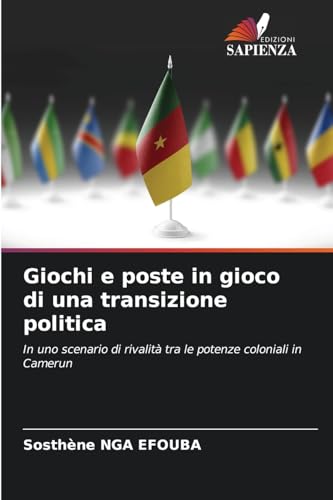 Giochi e poste in gioco di una transizione politica: In uno scenario di rivalità tra le potenze coloniali in Camerun von Edizioni Sapienza