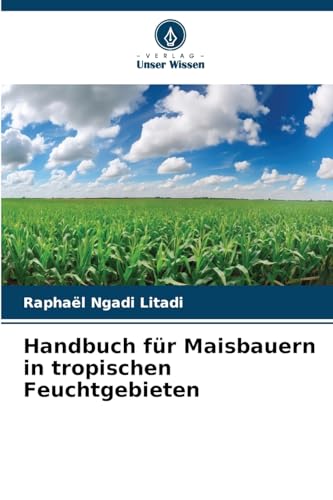 Handbuch für Maisbauern in tropischen Feuchtgebieten: DE von Verlag Unser Wissen