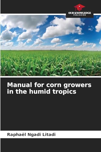 Manual for corn growers in the humid tropics: DE von Our Knowledge Publishing