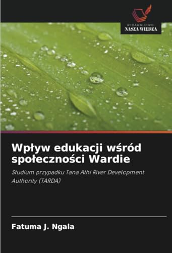 Wpływ edukacji wśród społeczności Wardie: Studium przypadku Tana Athi River Development Authority (TARDA) von Wydawnictwo Nasza Wiedza