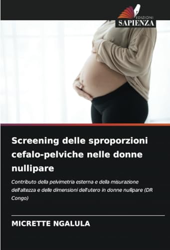 Screening delle sproporzioni cefalo-pelviche nelle donne nullipare: Contributo della pelvimetria esterna e della misurazione dell'altezza e delle dimensioni dell'utero in donne nullipare (DR Congo) von Edizioni Sapienza