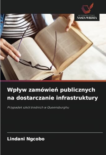 Wpływ zamówień publicznych na dostarczanie infrastruktury: Przypadek szkół średnich w Queensburghu: Przypadek szkó¿ ¿rednich w Queensburghu von Wydawnictwo Nasza Wiedza