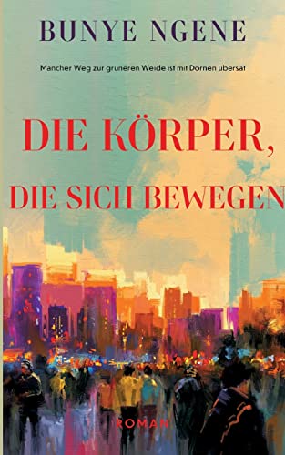 Die Körper, die sich bewegen: Mancher Weg zur grüneren Weide ist mit Dornen übersät von BoD – Books on Demand