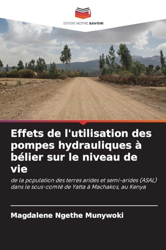 Effets de l'utilisation des pompes hydrauliques à bélier sur le niveau de vie: de la population des terres arides et semi-arides (ASAL) dans le sous-comté de Yatta à Machakos, au Kenya.DE von Editions Notre Savoir