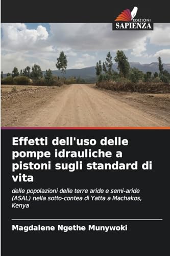 Effetti dell'uso delle pompe idrauliche a pistoni sugli standard di vita: delle popolazioni delle terre aride e semi-aride (ASAL) nella sotto-contea di Yatta a Machakos, Kenya von Edizioni Sapienza