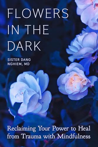 Flowers in the Dark: Reclaiming Your Power to Heal from Trauma with Mindfulness