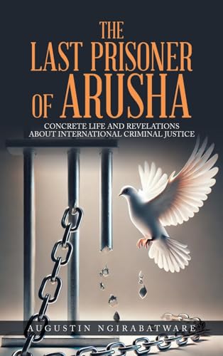 THE LAST PRISONER OF ARUSHA: Concrete Life and Revelations about International Criminal Justice von AuthorHouse UK