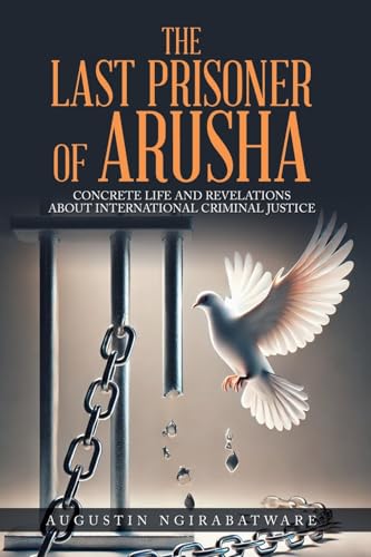 THE LAST PRISONER OF ARUSHA: Concrete Life and Revelations about International Criminal Justice von AuthorHouse UK