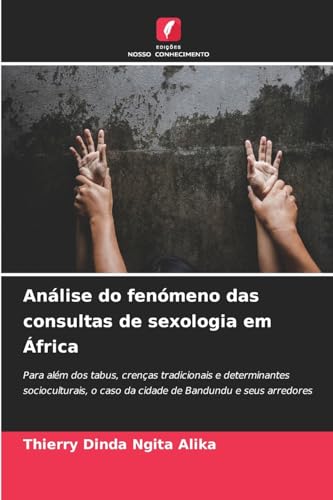 Análise do fenómeno das consultas de sexologia em África: Para além dos tabus, crenças tradicionais e determinantes socioculturais, o caso da cidade de Bandundu e seus arredores von Edições Nosso Conhecimento