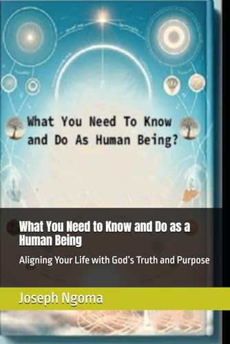 What You Need to Know and Do as a Human Being: Aligning Your Life with God’s Truth and Purpose von Independently published