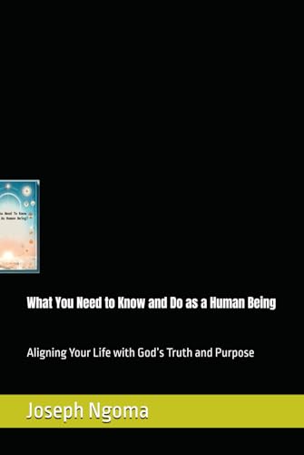 What You Need to Know and Do as a Human Being: Aligning Your Life with God’s Truth and Purpose von Independently published