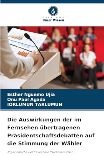 Die Auswirkungen der im Fernsehen übertragenen Präsidentschaftsdebatten auf die Stimmung der Wähler: Nigerianische Politik und die Psychospielchen von Verlag Unser Wissen