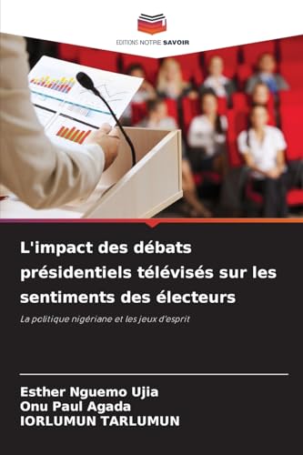 L'impact des débats présidentiels télévisés sur les sentiments des électeurs: La politique nigériane et les jeux d'esprit von Editions Notre Savoir