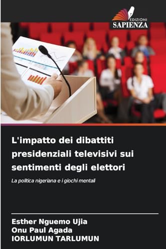 L'impatto dei dibattiti presidenziali televisivi sui sentimenti degli elettori: La politica nigeriana e i giochi mentali von Edizioni Sapienza