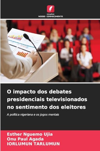 O impacto dos debates presidenciais televisionados no sentimento dos eleitores: A política nigeriana e os jogos mentais von Edições Nosso Conhecimento