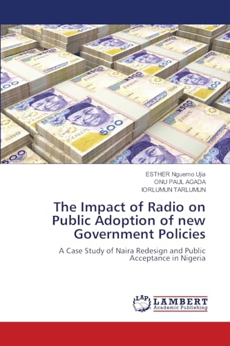 The Impact of Radio on Public Adoption of new Government Policies: A Case Study of Naira Redesign and Public Acceptance in Nigeria von LAP LAMBERT Academic Publishing
