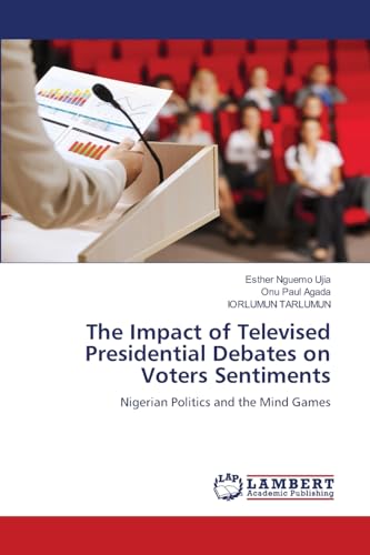 The Impact of Televised Presidential Debates on Voters Sentiments: Nigerian Politics and the Mind Games von LAP LAMBERT Academic Publishing