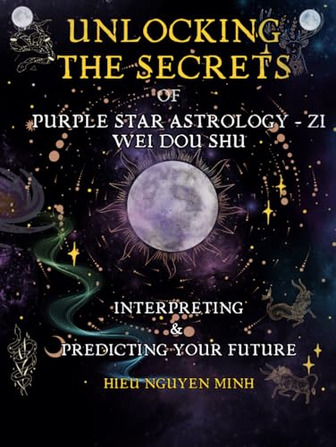 Unlocking the Secrets of Purple Star Astrology - Zi Wei Dou Shu: Interpreting & Predicting your future (Unlocking the Secret of Purple Star Astrology: ... with ancient wisdom from star signs, Band 1) von Independently published