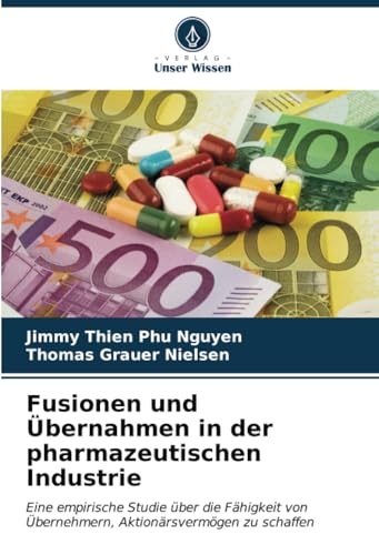 Fusionen und Übernahmen in der pharmazeutischen Industrie: Eine empirische Studie über die Fähigkeit von Übernehmern, Aktionärsvermögen zu schaffen von Verlag Unser Wissen