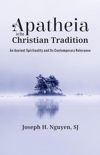 Apatheia in the Christian Tradition: An Ancient Spirituality and Its Contemporary Relevance