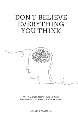 Don't Believe Everything You Think: Why Your Thinking Is The Beginning & End Of Suffering (Beyond Suffering, Band 1)